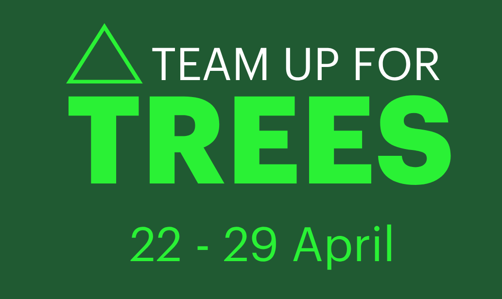 Green and white text reading: Team Up For Trees, 22nd to 29th April